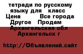 тетради по русскому языку для 5 класс › Цена ­ 400 - Все города Другое » Продам   . Архангельская обл.,Архангельск г.